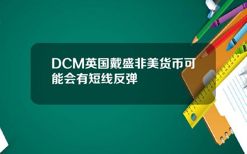DCM英国戴盛非美货币可能会有短线反弹