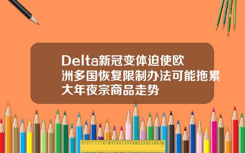 Delta新冠变体迫使欧洲多国恢复限制办法可能拖累大年夜宗商品走势