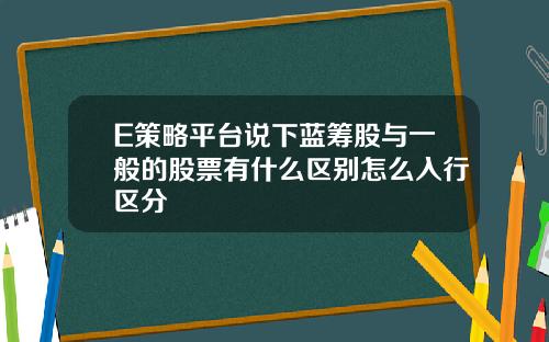 E策略平台说下蓝筹股与一般的股票有什么区别怎么入行区分