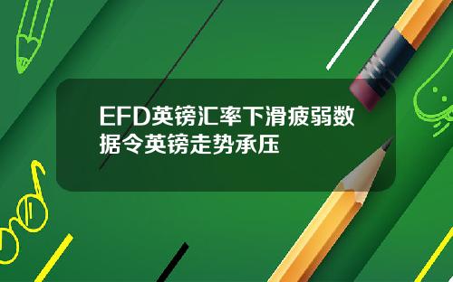 EFD英镑汇率下滑疲弱数据令英镑走势承压