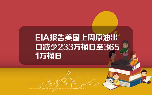 EIA报告美国上周原油出口减少233万桶日至3651万桶日