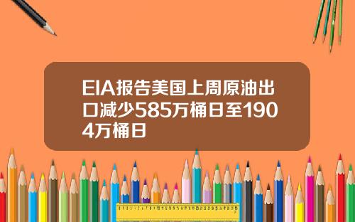 EIA报告美国上周原油出口减少585万桶日至1904万桶日