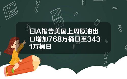 EIA报告美国上周原油出口增加768万桶日至3431万桶日