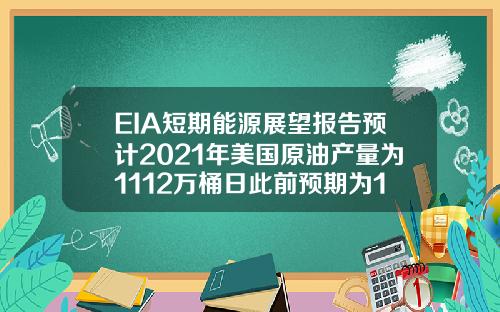 EIA短期能源展望报告预计2021年美国原油产量为1112万桶日此前预期为1110万桶日