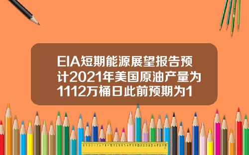 EIA短期能源展望报告预计2021年美国原油产量为1112万桶日此前预期为1110万桶日