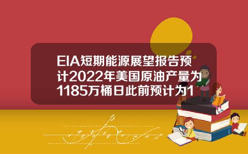 EIA短期能源展望报告预计2022年美国原油产量为1185万桶日此前预计为1179万桶日