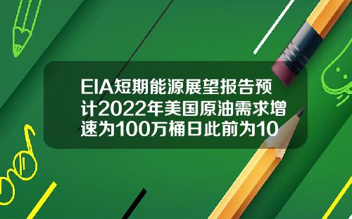 EIA短期能源展望报告预计2022年美国原油需求增速为100万桶日此前为102万桶日