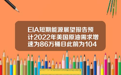 EIA短期能源展望报告预计2022年美国原油需求增速为86万桶日此前为104万桶日