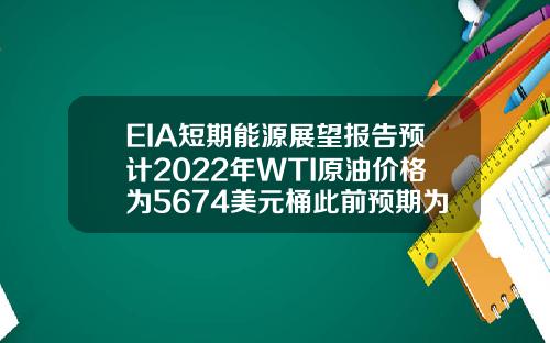 EIA短期能源展望报告预计2022年WTI原油价格为5674美元桶此前预期为5699美元桶