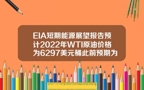 EIA短期能源展望报告预计2022年WTI原油价格为6297美元桶此前预期为5674美元桶