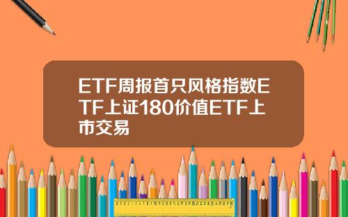 ETF周报首只风格指数ETF上证180价值ETF上市交易