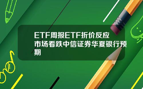 ETF周报ETF折价反应市场看跌中信证券华夏银行预期