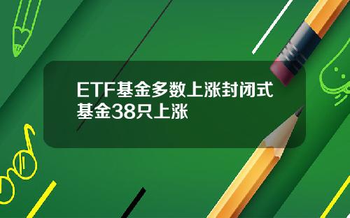 ETF基金多数上涨封闭式基金38只上涨