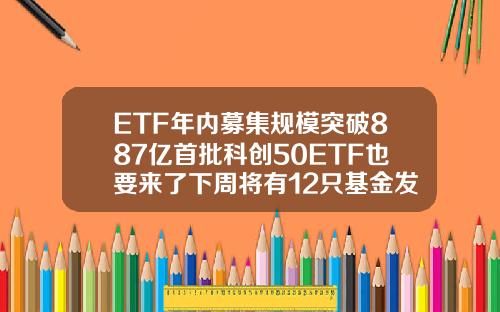 ETF年内募集规模突破887亿首批科创50ETF也要来了下周将有12只基金发行
