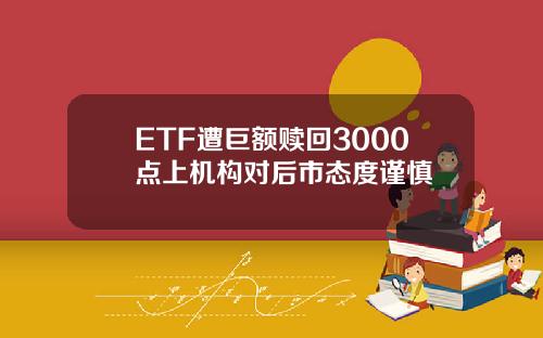ETF遭巨额赎回3000点上机构对后市态度谨慎