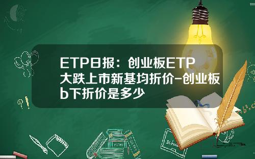 ETP日报：创业板ETP大跌上市新基均折价-创业板b下折价是多少