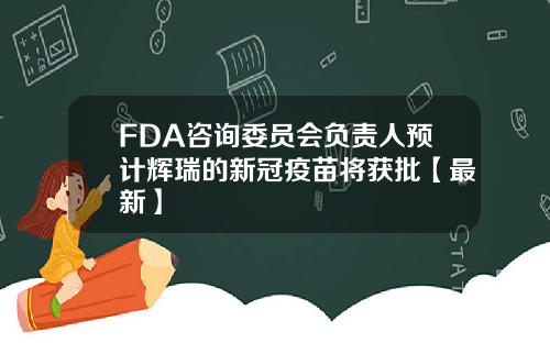 FDA咨询委员会负责人预计辉瑞的新冠疫苗将获批【最新】