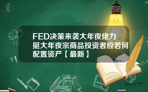 FED决策来袭大年夜佬力挺大年夜宗商品投资者应若何配置资产【最新】