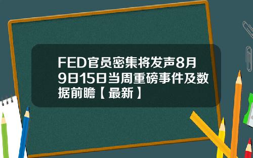 FED官员密集将发声8月9日15日当周重磅事件及数据前瞻【最新】