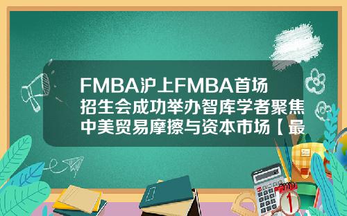 FMBA沪上FMBA首场招生会成功举办智库学者聚焦中美贸易摩擦与资本市场【最新】