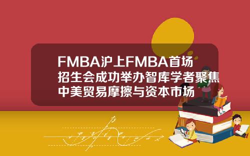 FMBA沪上FMBA首场招生会成功举办智库学者聚焦中美贸易摩擦与资本市场