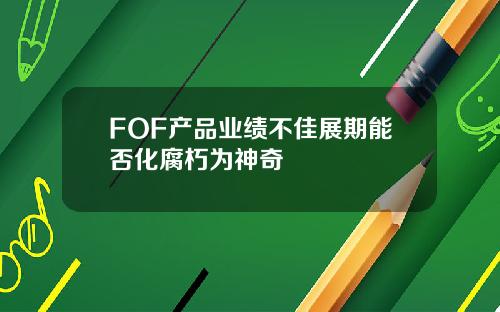 FOF产品业绩不佳展期能否化腐朽为神奇