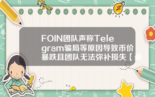 FOIN团队声称Telegram骗局等原因导致币价暴跌且团队无法弥补损失【最新】
