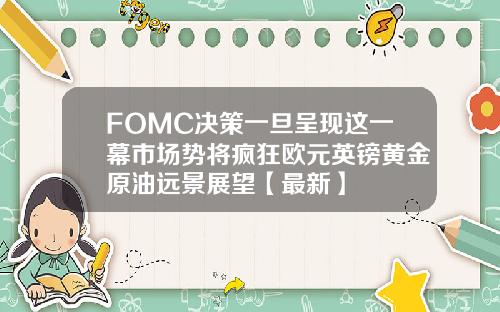 FOMC决策一旦呈现这一幕市场势将疯狂欧元英镑黄金原油远景展望【最新】