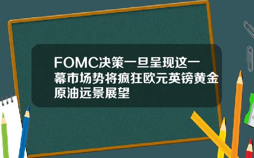 FOMC决策一旦呈现这一幕市场势将疯狂欧元英镑黄金原油远景展望