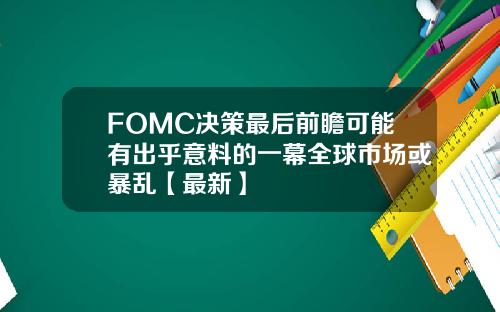FOMC决策最后前瞻可能有出乎意料的一幕全球市场或暴乱【最新】