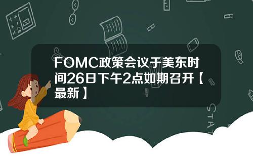 FOMC政策会议于美东时间26日下午2点如期召开【最新】