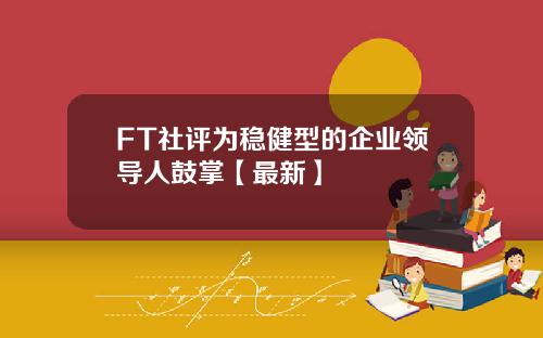 FT社评为稳健型的企业领导人鼓掌【最新】