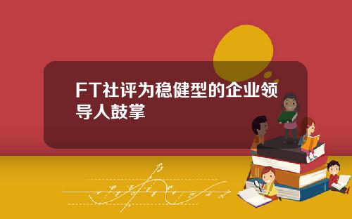 FT社评为稳健型的企业领导人鼓掌