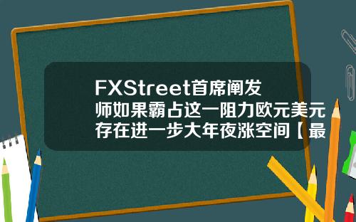 FXStreet首席阐发师如果霸占这一阻力欧元美元存在进一步大年夜涨空间【最新】