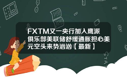 FXTM又一央行加入鹰派俱乐部美联储舒缓通胀担心美元空头来势汹汹【最新】