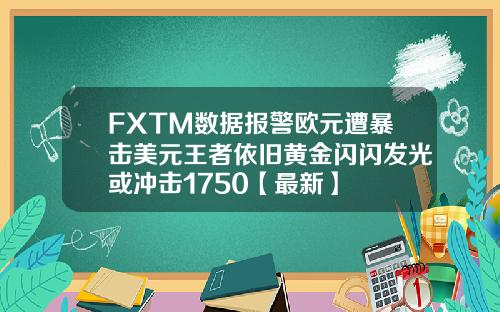 FXTM数据报警欧元遭暴击美元王者依旧黄金闪闪发光或冲击1750【最新】