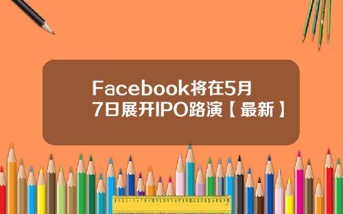Facebook将在5月7日展开IPO路演【最新】
