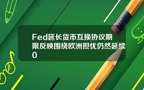 Fed延长货币互换协议期限反映围绕欧洲担忧仍然延续0