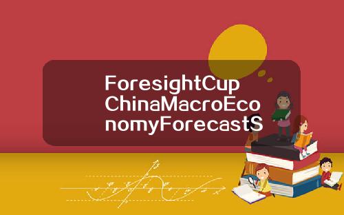 ForesightCupChinaMacroEconomyForecastSpringForumOverview