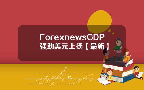 ForexnewsGDP强劲美元上扬【最新】