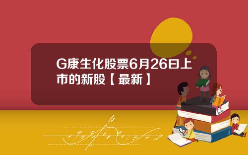 G康生化股票6月26曰上市的新股【最新】