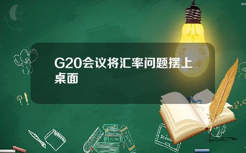 G20会议将汇率问题摆上桌面