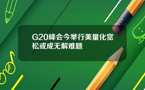 G20峰会今举行美量化宽松或成无解难题