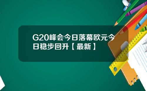 G20峰会今日落幕欧元今日稳步回升【最新】