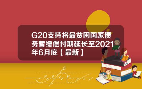 G20支持将最贫困国家债务暂缓偿付期延长至2021年6月底【最新】