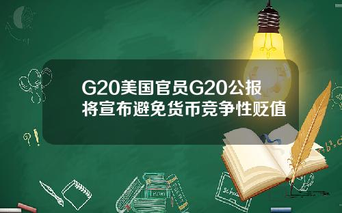 G20美国官员G20公报将宣布避免货币竞争性贬值