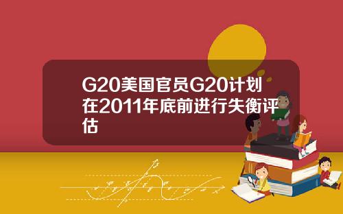G20美国官员G20计划在2011年底前进行失衡评估