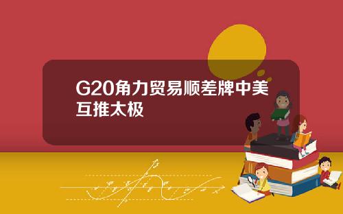 G20角力贸易顺差牌中美互推太极