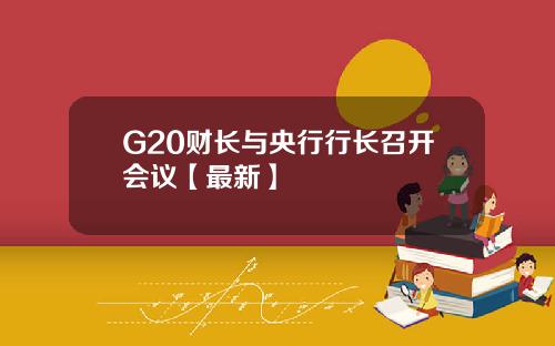 G20财长与央行行长召开会议【最新】