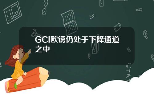 GCI欧镑仍处于下降通道之中